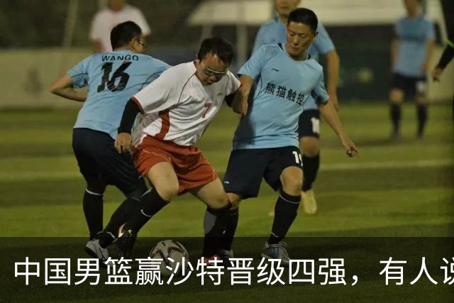 中国男篮赢沙特晋级四强，有人说打得太烂，有人说含金量拉满，你站哪边？